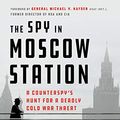 Cover Art for B07D2BHVW6, The Spy in Moscow Station: A Counterspy's Hunt for a Deadly Cold War Threat by Eric Haseltine