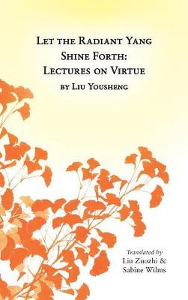 Cover Art for 9780991342990, Let the Radiant Yang Shine ForthLectures on Virtue by Sabine Wilms