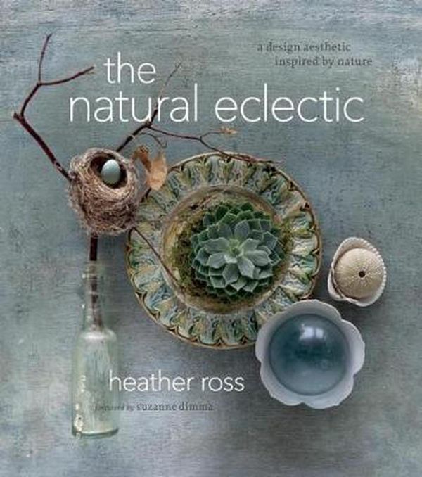 Cover Art for 9781927958469, Natural EclecticA Design Aesthetic Inspired by Nature by Heather Ross