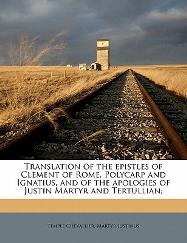 Cover Art for 9781177916202, Translation of the Epistles of Clement of Rome, Polycarp and Ignatius, and of the Apologies of Justin Martyr and Tertullian; by Temple Chevallier