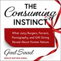 Cover Art for B081K6PRPC, The Consuming Instinct: What Juicy Burgers, Ferraris, Pornography, and Gift Giving Reveal About Human Nature by Gad Saad, David M. Buss-Foreword