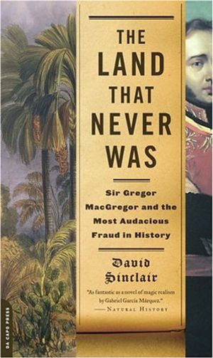 Cover Art for 9780306814112, The Land That Never Was: Sir Gregor Macgregor and the Most Audacious Fraud in History by David Sinclair
