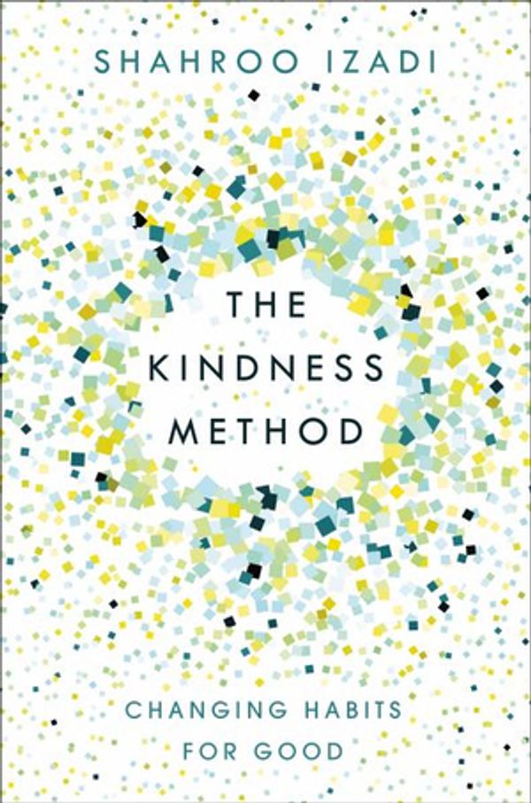 Cover Art for 9781250214072, The Kindness Method: Changing Habits for Good by Shahroo Izadi