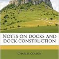 Cover Art for 9781177338738, Notes on Docks and Dock Construction by Charles Colson