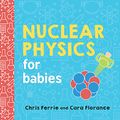 Cover Art for B08BJ93WSK, Nuclear Physics for Babies (Baby University) by Ferrie, Chris, Florance, Cara