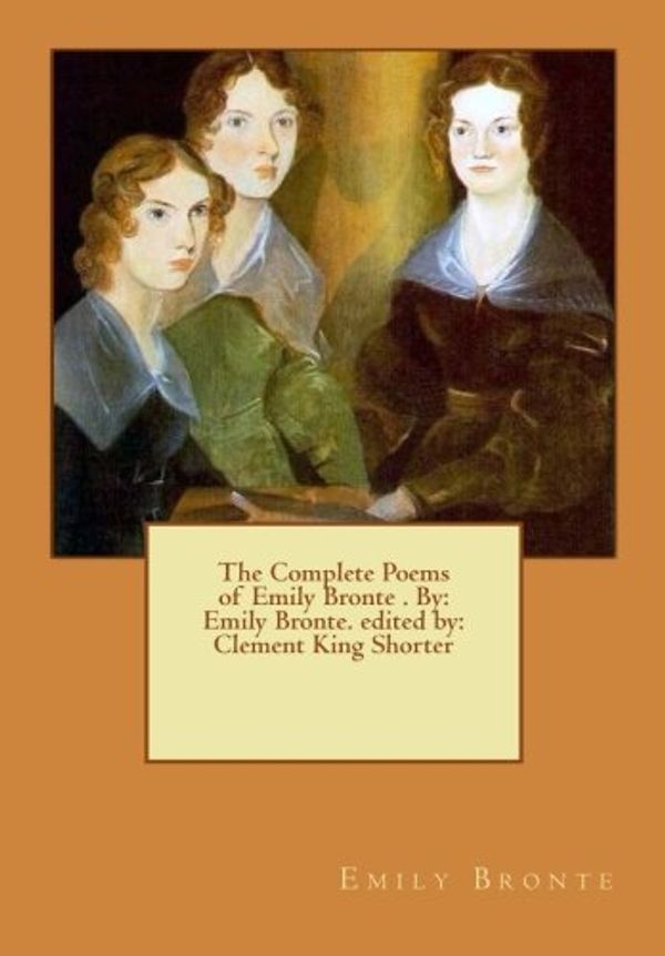 Cover Art for 9781540515476, The Complete Poems of Emily Bronte . By: Emily Bronte. edited by: Clement King Shorter by Emily Bronte, Clement King Shorter