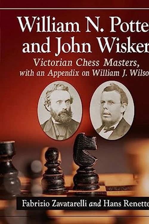 Cover Art for 9781476691947, William N. Potter and John Wisker: Victorian Chess Masters, with an Appendix on William J. Wilson by Zavatarelli, Fabrizio, Renette, Hans