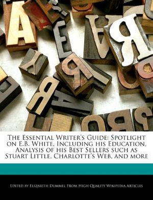 Cover Art for 9781277422375, The Essential Writer’s Guide: Spotlight on E.B. White, Including His Education, Analysis of His Best Sellers Such as Stuart Little, Charlotte’s Web, by Elizabeth Dummel