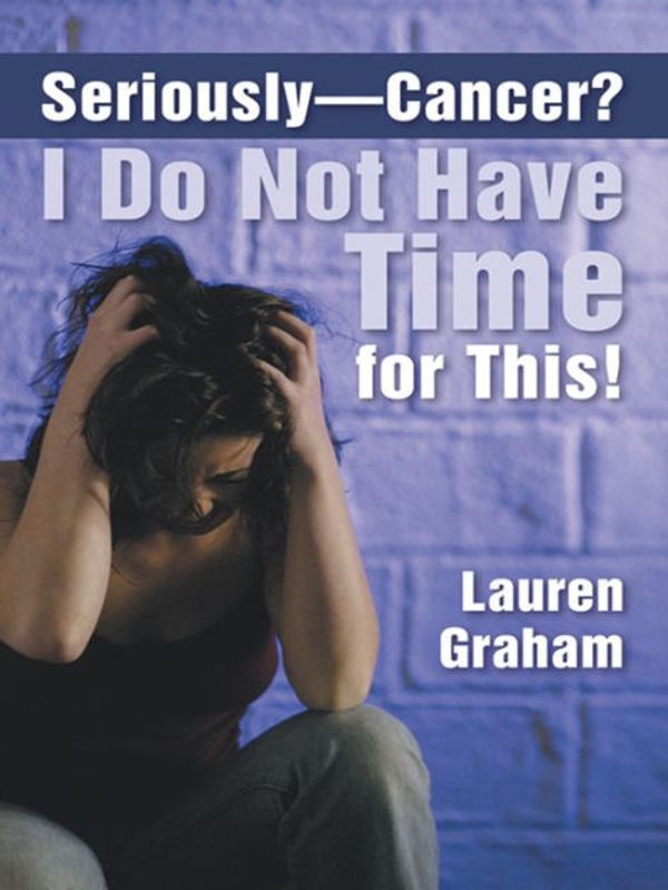 Cover Art for 9781462406012, Seriously-Cancer? I Do Not Have Time for This! by Lauren Graham