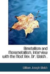 Cover Art for 9781115470612, Bimetallism and Monometallism, Interview with the Most Rev. Dr. Walsh . by William Joseph Walsh