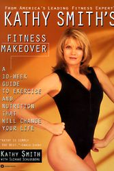 Cover Art for 9780446670494, Kathy Smith's Fitness Makeover: A 10-Week Guide to Exercise and Nutrition That Will Change Your Life by Kathy Smith