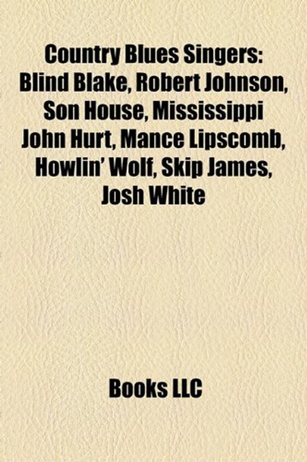 Cover Art for 9781155174747, Country Blues Singers: Blind Blake, Robert Johnson, Son House, Mississippi John Hurt, Mance Lipscomb, Howlin' Wolf, Skip James, Josh White by Books Llc