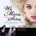 Cover Art for 9781138127784, Wig Making and Styling: A Complete Guide for Theatre & Film by Martha Ruskai, Allison Lowery