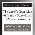 Cover Art for B003YJFMJI, The World's Great Men of Music - Story-Lives of Master Musicians by Harriette Brower