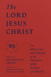 Cover Art for 9781683597162, The Lord Jesus Christ: The Biblical Doctrine of the Person and Work of Christ by Crowe, Brandon D