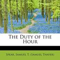 Cover Art for 9781241644406, The Duty of the Hour by Samuel T. (Samuel Thayer) Spear