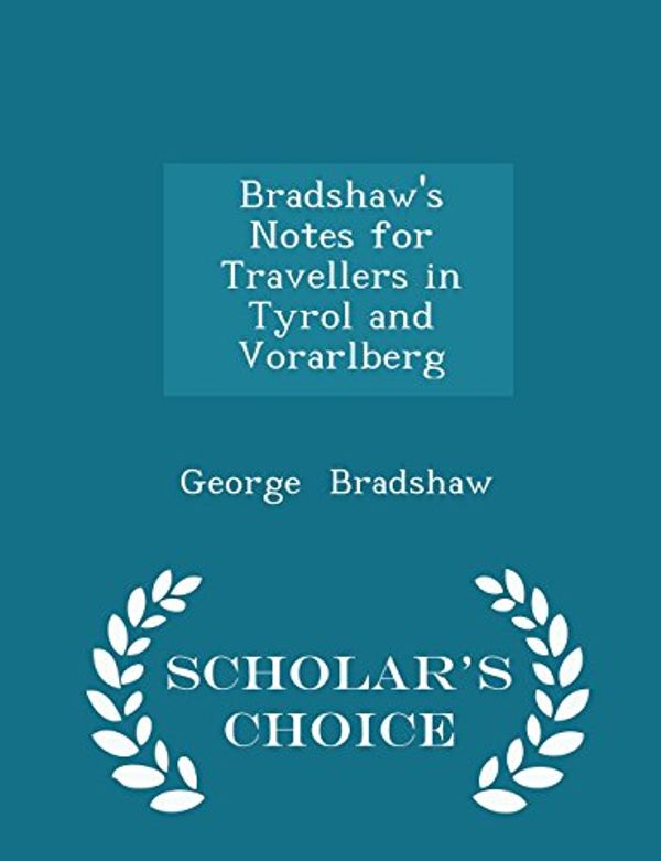 Cover Art for 9781298246776, Bradshaw's Notes for Travellers in Tyrol and Vorarlberg - Scholar's Choice Edition by George Bradshaw