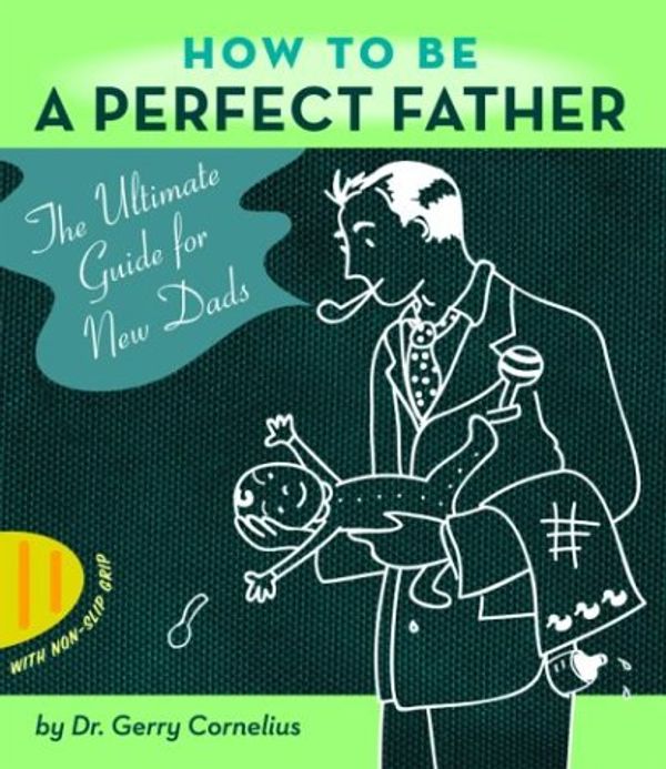Cover Art for 9781568583020, How to be a Perfect Father: The Ultimate Guide for New Dads by Gerry Cornelius