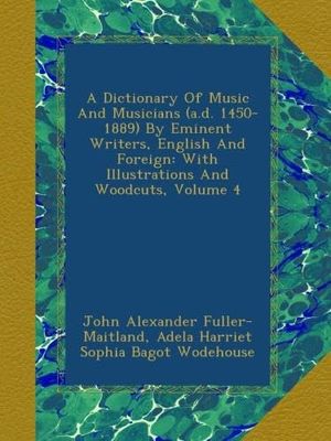 Cover Art for B009ES2WPA, A Dictionary Of Music And Musicians (a.d. 1450-1889) By Eminent Writers, English And Foreign: With Illustrations And Woodcuts, Volume 4 by John Alexander Fuller-Maitland