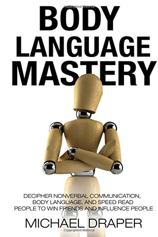 Cover Art for 9781519123329, Body Language: Mastery: Decipher Nonverbal Communication, Body Language, and Speed Read People to Win Friends and Influence People: Volume 2 (How to Analyze People) by Michael Draper