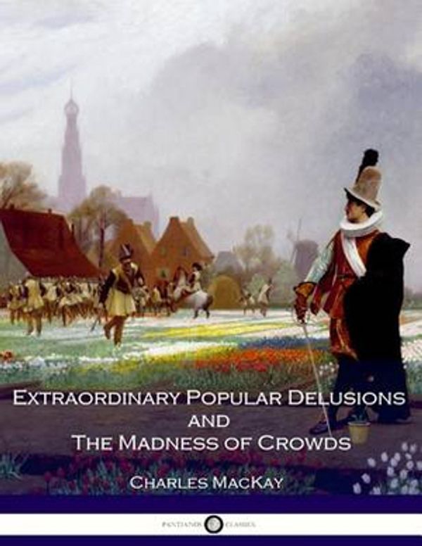 Cover Art for 9781539849582, Extraordinary Popular Delusions and The Madness of Crowds: All Volumes - Complete and Unabridged by Charles Mackay