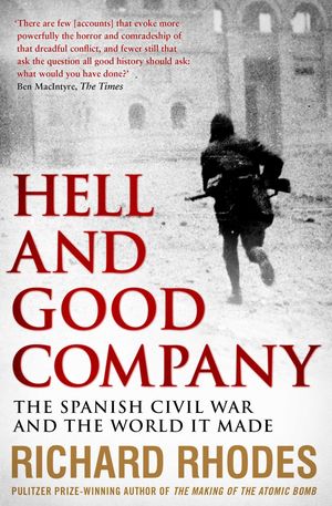 Cover Art for 9781471126185, Hell and Good Company: The Spanish Civil War and the World it Made by Richard Rhodes
