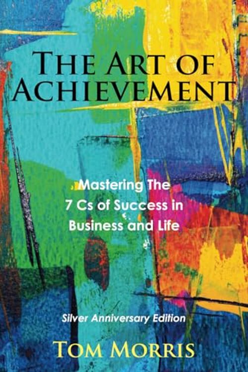 Cover Art for 9798988960638, The Art of Achievement: Mastering The 7 Cs of Success in Business and Life by Tom Morris