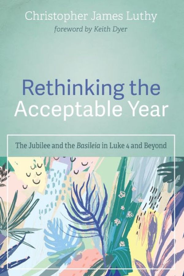 Cover Art for 9781532684715, Rethinking the Acceptable Year: The Jubilee and the Basileia in Luke 4 and Beyond by Christopher James Luthy