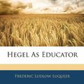 Cover Art for 9781144680013, Hegel as Educator by Frederic Ludlow Luqueer