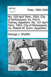 Cover Art for 9781275086395, No. 120 April Term, 1924. City of McKeesport, vs. Pat H. Toohey, Appellant. No. 121 April Term, 1924. City of McKeesport, vs. Robert W. Dunn, Appellant. by Shaffer, George J.