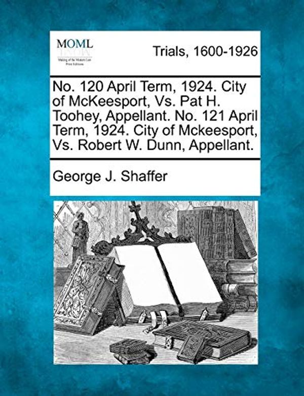 Cover Art for 9781275086395, No. 120 April Term, 1924. City of McKeesport, vs. Pat H. Toohey, Appellant. No. 121 April Term, 1924. City of McKeesport, vs. Robert W. Dunn, Appellant. by Shaffer, George J.