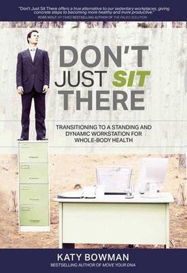 Cover Art for 9781943370009, Don't Just Sit There: Transitioning to a Standing and Dynamic Workstation for Whole-Body Health by Katy Bowman