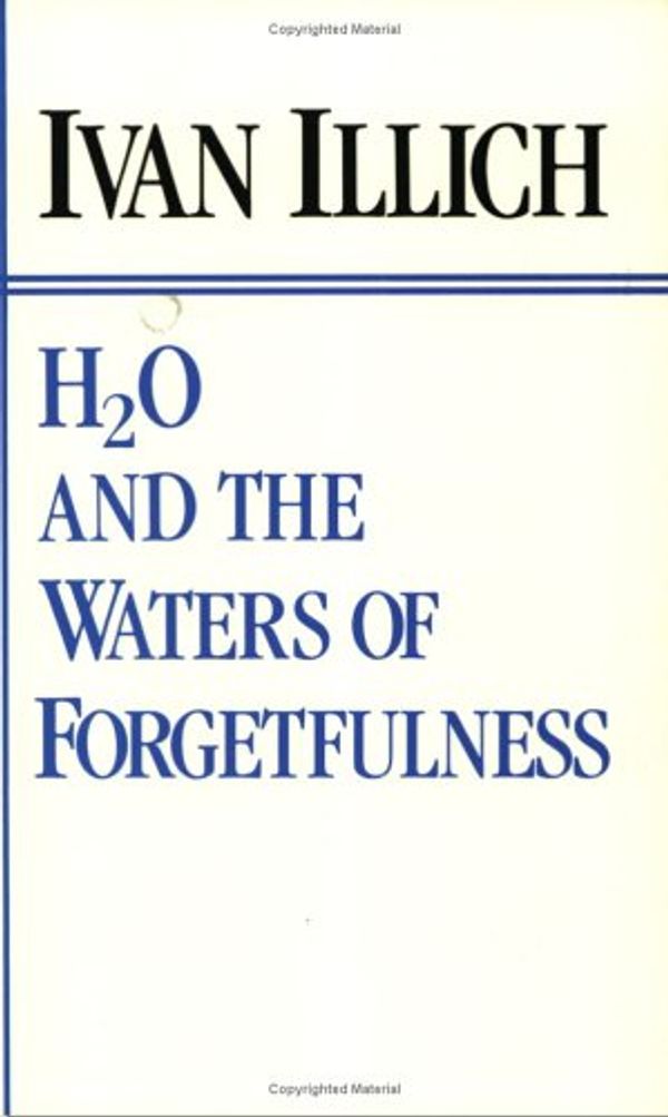 Cover Art for 9780911005066, H2O and the Waters of Forgetfulness: Reflections on the Historicity of Stuff by Ivan Illich