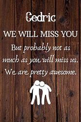 Cover Art for 9781692157807, Cedric We Will Miss You But Probably Not as Much As You Will Miss us. We Are Pretty Awesome.: Cedric Funny gift for coworker / colleague that is ... him or her. (6 x 9 - 110 Blank Lined Pages) by Going Away Gifts Publishing