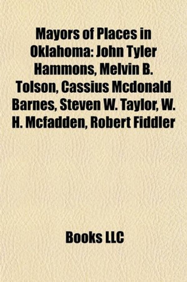 Cover Art for 9781156850480, Mayors of Places in Oklahoma: John Tyler Hammons, Melvin B. Tolson, Cassius McDonald Barnes, Steven W. Taylor, W. H. McFadden, Robert Fiddler by Books Llc