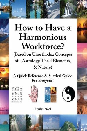 Cover Art for 9781462861835, How to Have a Harmonious Workforce? (Based on Unorthodox Concepts of - Astrology, The 4 Elements, & Nature) by Kristie Noel