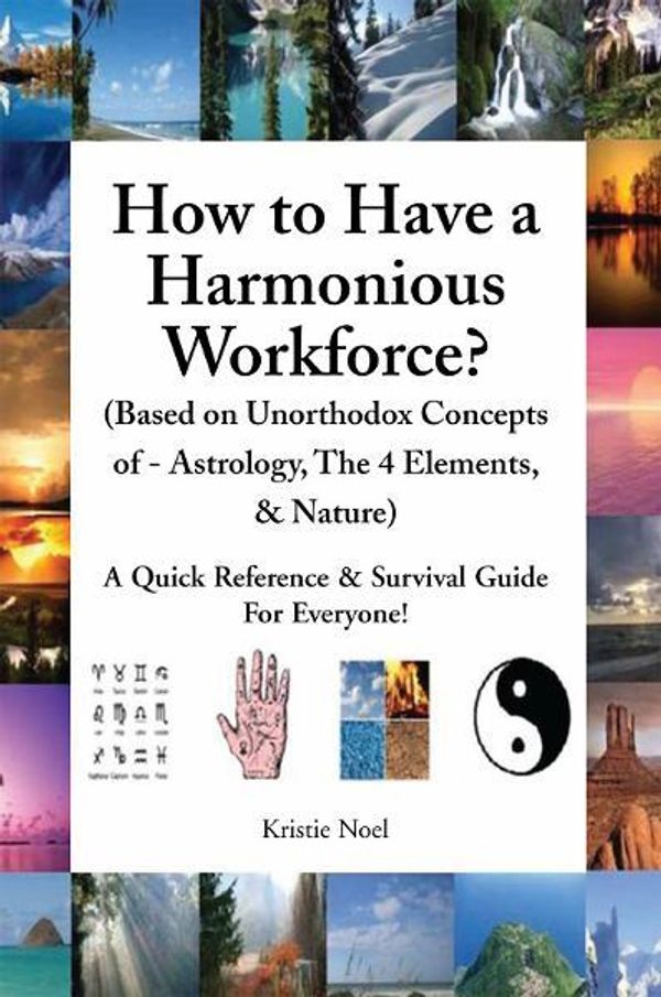 Cover Art for 9781462861835, How to Have a Harmonious Workforce? (Based on Unorthodox Concepts of - Astrology, The 4 Elements, & Nature) by Kristie Noel