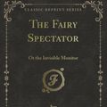 Cover Art for B007P3NEIU, The Fairy Spectator: Or the Invisible Monitor (Classic Reprint) by Mrs. Lovechild
