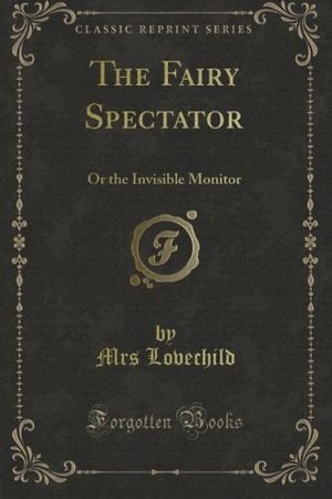 Cover Art for B007P3NEIU, The Fairy Spectator: Or the Invisible Monitor (Classic Reprint) by Mrs. Lovechild