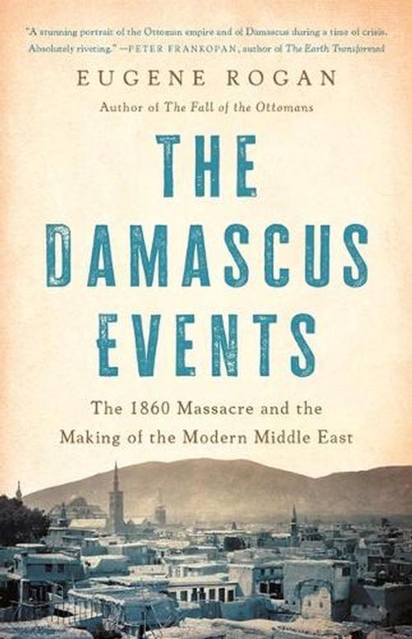 Cover Art for 9781541604278, The Damascus Events: The 1860 Massacre and the Making of the Modern Middle East by Eugene Rogan