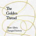 Cover Art for 9781473659032, The Golden Thread: How Fabric Changed History by Kassia St Clair
