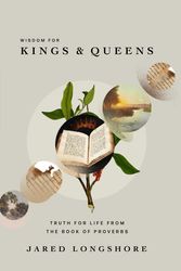 Cover Art for 9781957905235, Wisdom for Kings and Queens: Truth for Life from the Book of Proverbs by Jared Longshore
