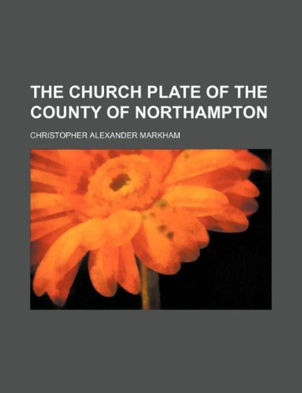 Cover Art for 9781236143136, The Church Plate of the County of Northampton by Christopher Alexander Markham