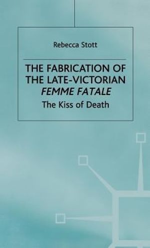 Cover Art for 9780333556122, The Fabrication of the Late Victorian Femme Fatale. The Kiss of Death by Stott, Rebecca (Lecturer in English, Stott R.
