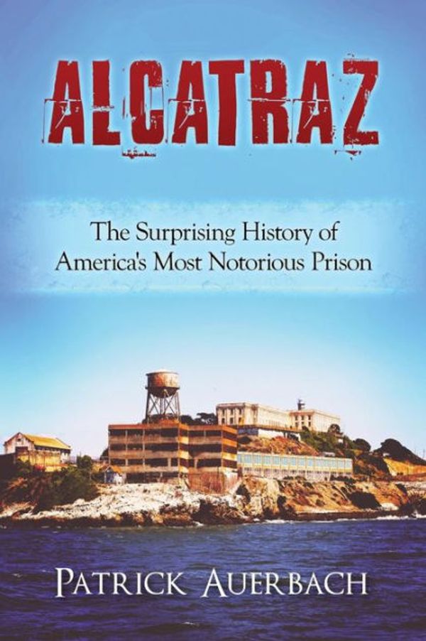 Cover Art for 9781535096850, AlcatrazThe Surprising History of America's Most Notori... by Patrick Auerbach