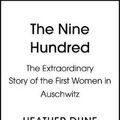 Cover Art for 9781529329322, The Nine Hundred: The Extraordinary Young Women of the First Official Jewish Transport to Auschwitz by Heather Dune Macadam, Caroline Moorehead