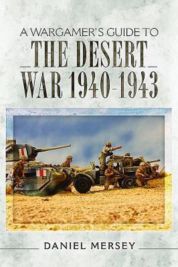 Cover Art for 9781473851085, A Wargamer's Guide to the Desert War 1940 - 1943Wargamers Guide by Daniel Mersey
