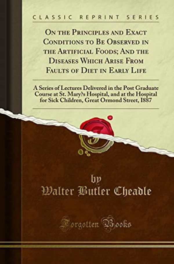 Cover Art for 9781331976325, On the Principles and Exact Conditions to Be Observed in the Artificial Foods; And the Diseases Which Arise from Faults of Diet in Early LifeA Series of Lectures Delivered in the Post Grad... by Walter Butler Cheadle