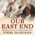 Cover Art for 9780755364459, Our East End: Memories of Life in Disappearing Britain by Piers Dudgeon
