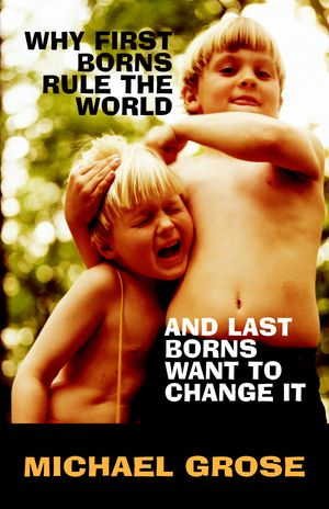 Cover Art for 9781740511988, Why First-Borns Rule the World and Last-Borns Want to Change it by Michael Grose